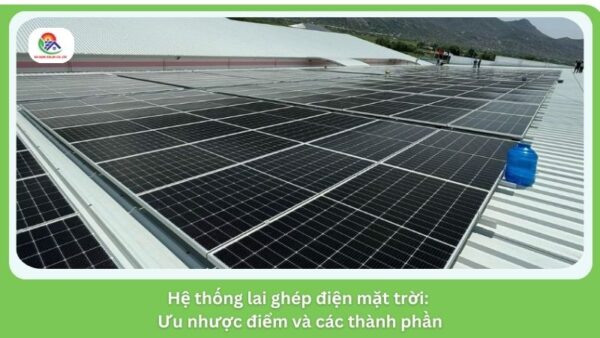 Hệ thống lai ghép điện mặt trời: Ưu nhược điểm và các thành phần