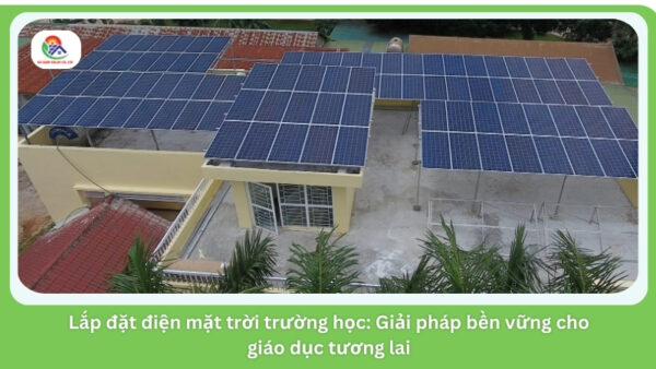 Lắp đặt điện mặt trời trường học: Giải pháp bền vững cho giáo dục tương lai